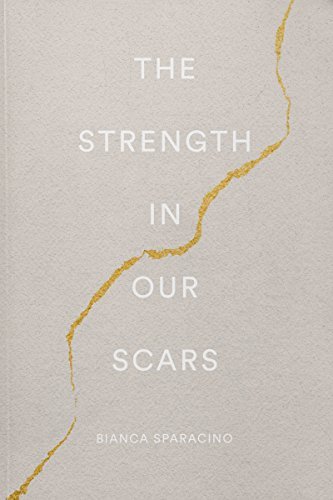 THE STRENGTH IN OUR SCARS BY BIANCA SPARACINO